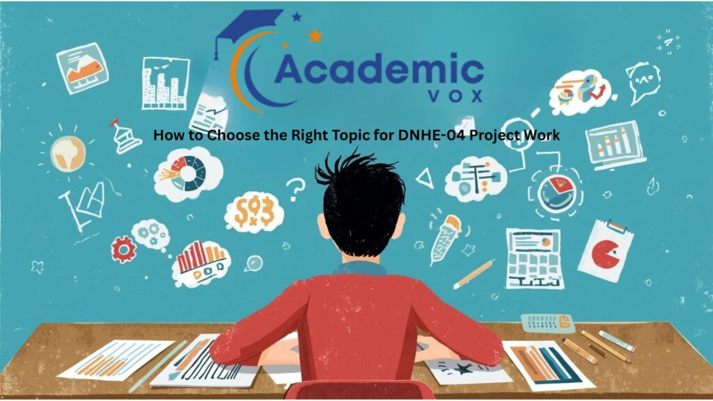 1. How to Choose the Right Topic for DNHE-04 Project Work |academicvox.com